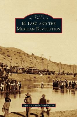 El Paso and the Mexican Revolution by Worthington, Patricia Haesly