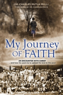 My Journey of Faith: An Encounter with Christ...and How He Used Me to Spread His Love to the Poor by Mulli, Charles Mutua