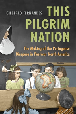 This Pilgrim Nation: The Making of the Portuguese Diaspora in Postwar North America by Fernandes, Gilberto