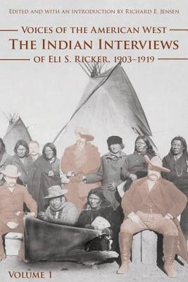 Voices of the American West, Volume 1: The Indian Interviews of Eli S. Ricker, 1903-1919 by Ricker, Eli S.