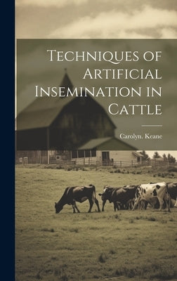 Techniques of Artificial Insemination in Cattle by Keane, Carolyn