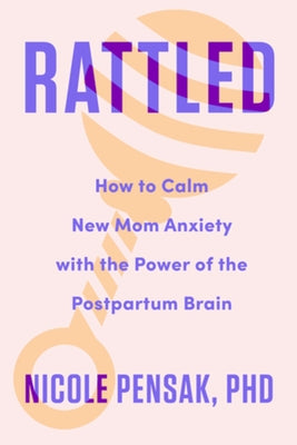 Rattled: How to Calm New Mom Anxiety with the Power of the Postpartum Brain by Pensak, Nicole