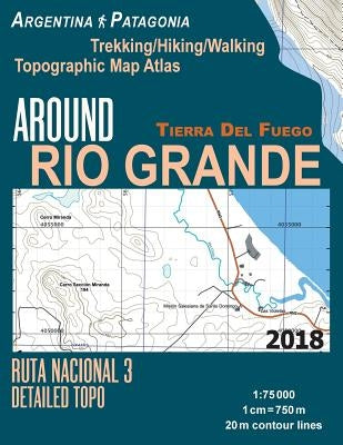 Around Rio Grande Tierra Del Fuego Trekking/Hiking/Walking Topographic Map Atlas Ruta Nacional 3 Detailed Topo Argentina Patagonia 1: 75000: Trails & by Mazitto, Sergio