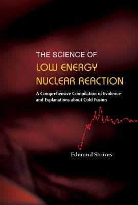 Science of Low Energy Nuclear Reaction, The: A Comprehensive Compilation of Evidence and Explanations about Cold Fusion by Storms, Edmund