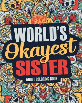 Worlds Okayest Sister: A Snarky, Irreverent & Funny Sister Coloring Book for Adults by Coloring Crew