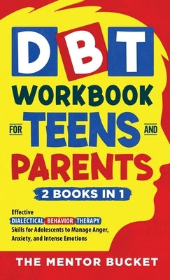 DBT Workbook for Teens and Parents (2 Books in 1) - Effective Dialectical Behavior Therapy Skills for Adolescents to Manage Anger, Anxiety, and Intens by Bucket, The Mentor