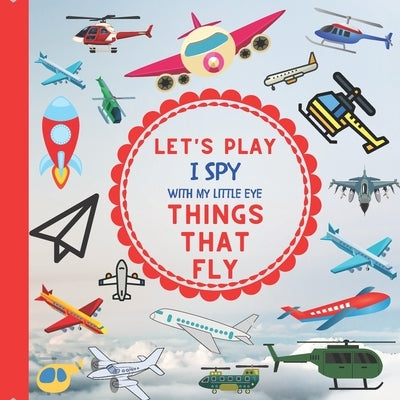 Let's Play I Spy With My Little Eye Things That Fly: : A Fun Guessing Interactive Book with Planes, Helicopters and other things that fly! For kids ag by Design, Jaco