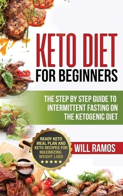 Keto Diet For Beginners: The Step By Step Guide To Intermittent Fasting On The Ketogenic Diet: Ready Keto Meal Plan and Keto Recipes For Maximi by Ramos, Will