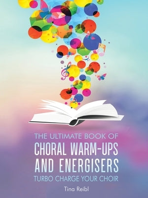 The Ultimate Book of Choral Warm-Ups and Energisers: Turbo Charge Your Choir by Reibl, Tina