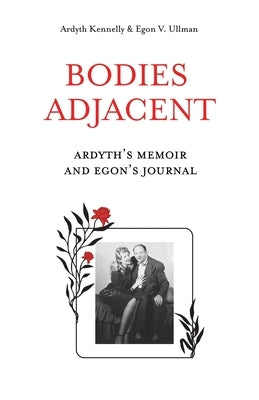 Bodies Adjacent: Ardyth's Memoir & Egon's Journal by Kennelly, Ardyth