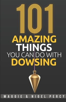 101 Amazing Things You Can Do With Dowsing by Percy, Nigel