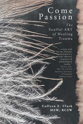 Come Passion: The Soulful ART of Healing Trauma by Clark, Colleen E.