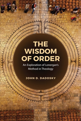 The Wisdom of Order: An Exploration of Lonergan's Method in Theology by Dadosky, John