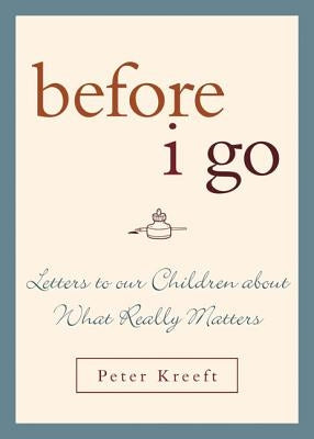 Before I Go: Letters to Our Children about What Really Matters by Kreeft, Peter