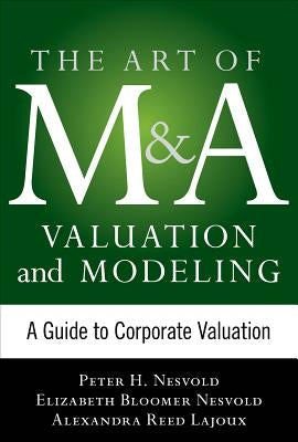 Art of M&A Valuation and Modeling: A Guide to Corporate Valuation by Nesvold, H. Peter