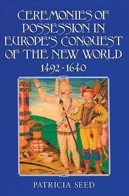 Ceremonies of Possession in Europe's Conquest of the New World, 1492 1640 by Seed, Patricia