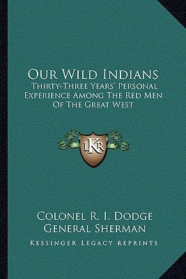 Our Wild Indians: Thirty-Three Years' Personal Experience Among The Red Men Of The Great West by Dodge, Colonel R. I.