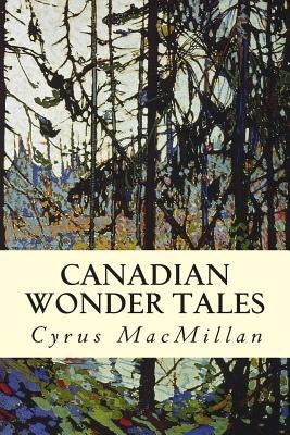 Canadian Wonder Tales by MacMillan, Cyrus