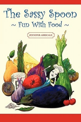 The Sassy Spoon: Fun with Food by Arricale, Jennifer