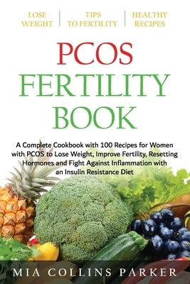 Pcos Fertility Book: A Complete Cookbook with 100 Recipes for Women with PCOS to Lose Weight, Improve Fertility, Resetting Hormones and Fig by Collins Parker, Mia