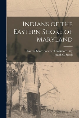 Indians of the Eastern Shore of Maryland by Speck, Frank G. (Frank Gouldsmith) 1.