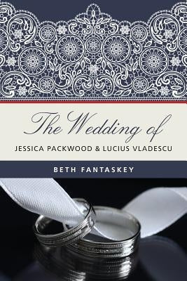 The Wedding of Jessica Packwood and Lucius Vladescu by Fantaskey, Beth