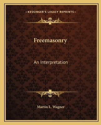 Freemasonry: An Interpretation by Wagner, Martin L.