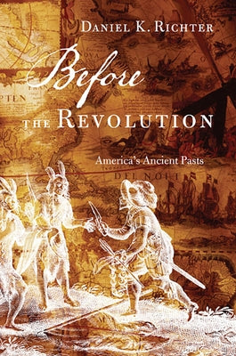 Before the Revolution: America's Ancient Pasts by Richter, Daniel K.