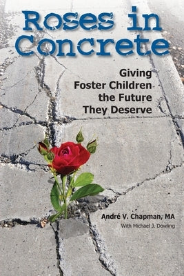 Roses in Concrete: Giving Foster Children the Future They Deserve by Chapman, Andre