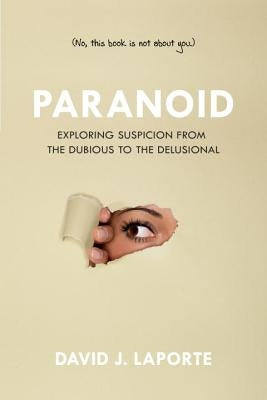 Paranoid: Exploring Suspicion from the Dubious to the Delusional by Laporte, David J.