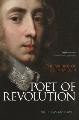 Poet of Revolution: The Making of John Milton by McDowell, Nicholas