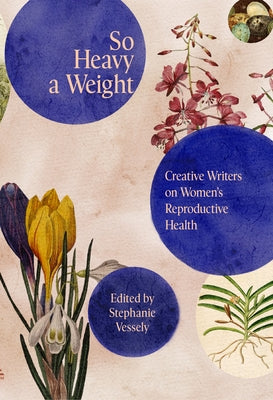 So Heavy a Weight: Creative Writers on Women's Reproductive Health by Vessely, Stephanie