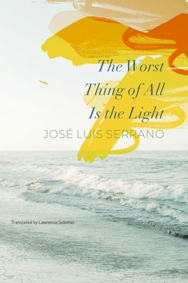 The Worst Thing of All Is the Light by Serrano, Jos? Luis