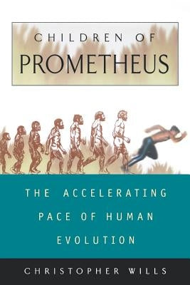 Children of Prometheus: The Accelerating Pace of Human Evolution by Wills, Christopher