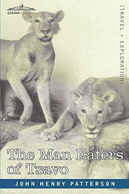 The Man Eaters of Tsavo and Other East African Adventures by Patterson, John Henry