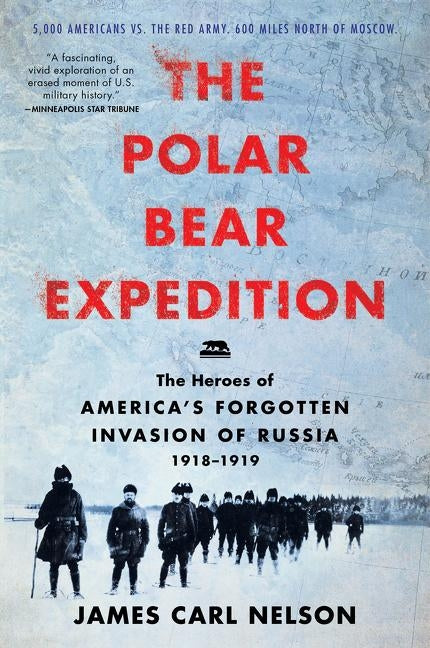 The Polar Bear Expedition: The Heroes of America's Forgotten Invasion of Russia, 1918-1919 by Nelson, James Carl