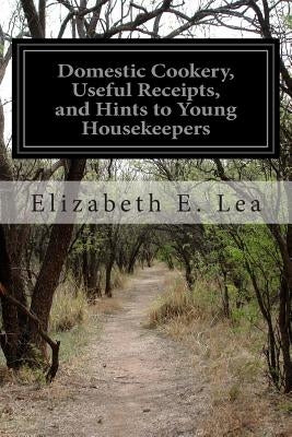 Domestic Cookery, Useful Receipts, and Hints to Young Housekeepers by Lea, Elizabeth E.