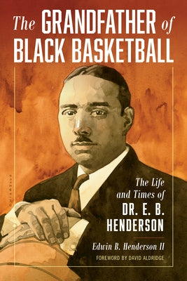 The Grandfather of Black Basketball: The Life and Times of Dr. E. B. Henderson by Henderson, Edwin Bancroft