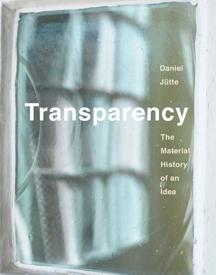 Transparency: The Material History of an Idea by Jutte, Daniel