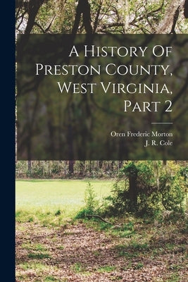 A History Of Preston County, West Virginia, Part 2 by Morton, Oren Frederic