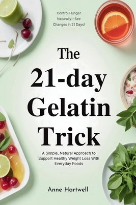 The 21-Day Gelatin Trick: A Simple, Natural Approach to Support Healthy Weight Loss With Everyday Foods by Hartwell, Anne