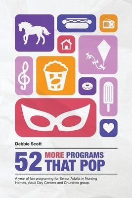 52 More Programs That Pop: A Year of Fun Programming for Senior Adults in Nursing Homes, Adult Daycare, and in Church Groups by Scott, Debbie Ann