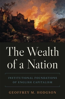 The Wealth of a Nation: Institutional Foundations of English Capitalism by Hodgson, Geoffrey M.