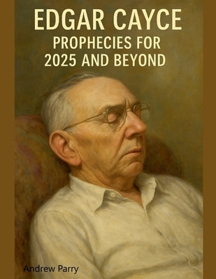 Edgar Cayce Prophecies for 2025 and Beyond by Parry, Andrew