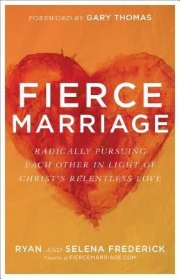 Fierce Marriage: Radically Pursuing Each Other in Light of Christ's Relentless Love by Frederick, Ryan