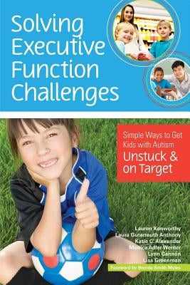 Solving Executive Function Challenges: Simple Ways to Get Kids with Autism Unstuck and on Target by Kenworthy, Lauren