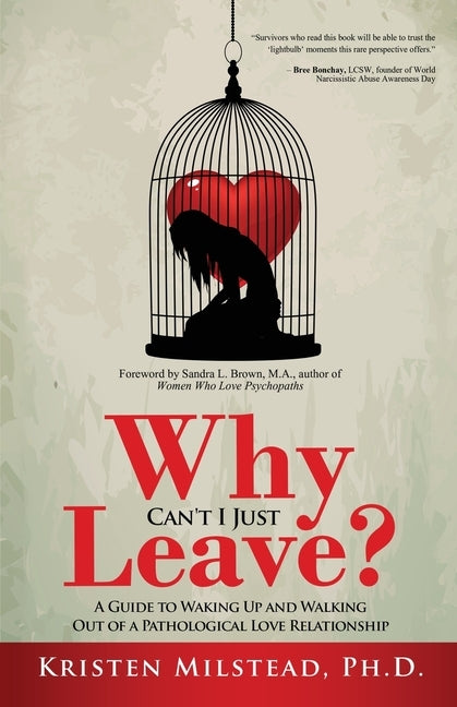 Why Can't I Just Leave: A Guide to Waking Up and Walking Out of a Pathological Love Relationship by Milstead, Kristen