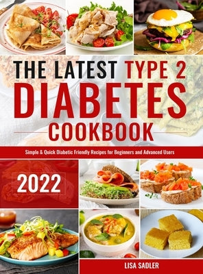 The Latest Type 2 Diabetes Cookbook: Simple & Quick Diabetic Friendly Recipes for Beginners and Advanced Users by Sadler, Lisa