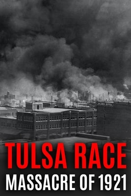 Tulsa Race Massacre of 1921: The History of Black Wall Street, and its Destruction in America's Worst and Most Controversial Racial Riot by History, World Changing