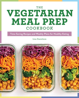 The Vegetarian Meal Prep Cookbook: Time-Saving Recipes and Weekly Plans for Healthy Eating by Danielson, Lisa